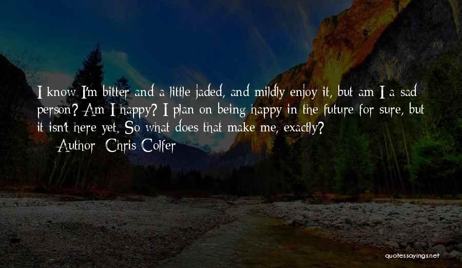 Chris Colfer Quotes: I Know I'm Bitter And A Little Jaded, And Mildly Enjoy It, But Am I A Sad Person? Am I