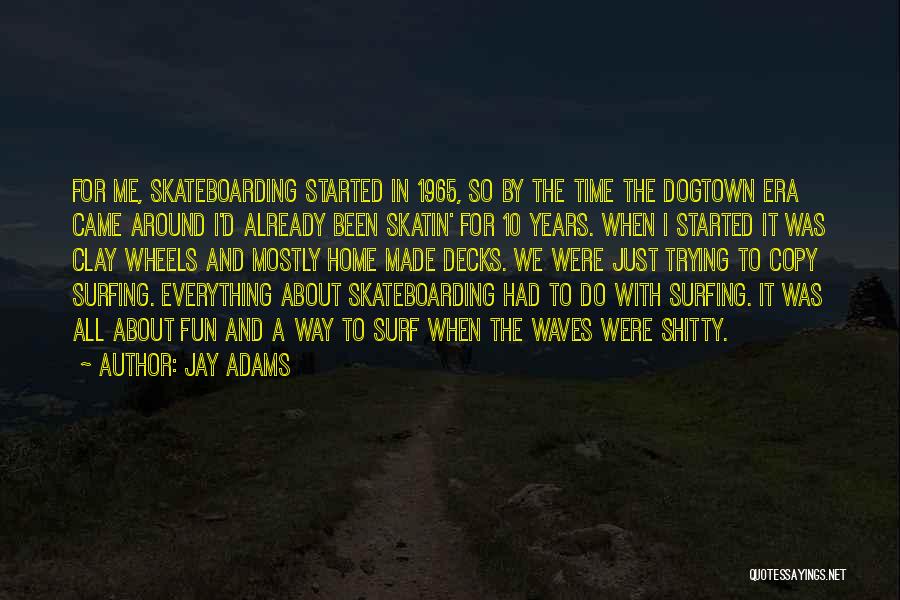 Jay Adams Quotes: For Me, Skateboarding Started In 1965, So By The Time The Dogtown Era Came Around I'd Already Been Skatin' For