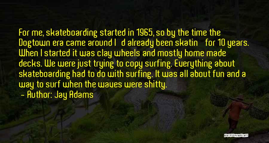 Jay Adams Quotes: For Me, Skateboarding Started In 1965, So By The Time The Dogtown Era Came Around I'd Already Been Skatin' For