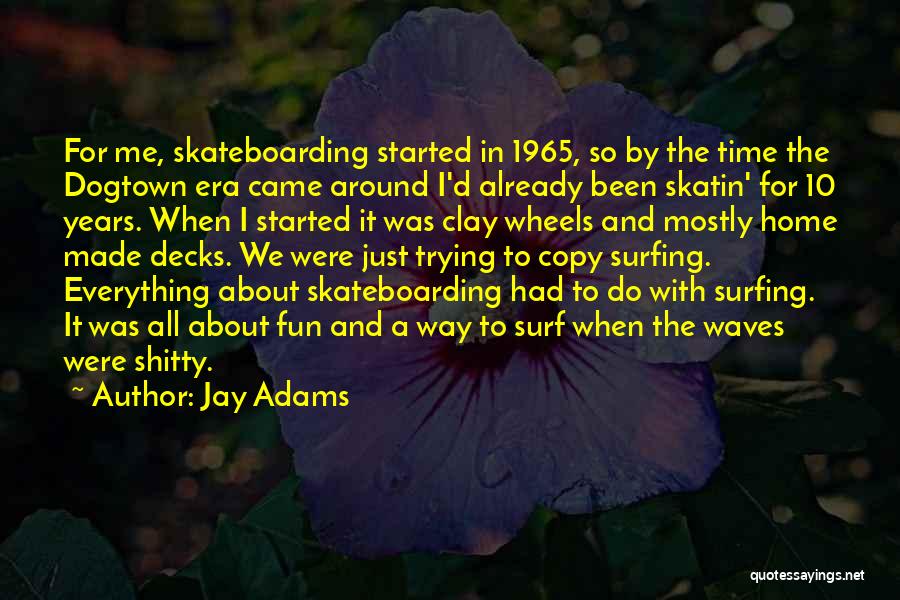 Jay Adams Quotes: For Me, Skateboarding Started In 1965, So By The Time The Dogtown Era Came Around I'd Already Been Skatin' For