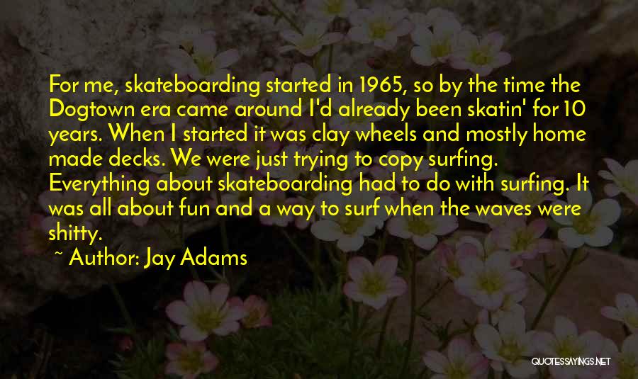 Jay Adams Quotes: For Me, Skateboarding Started In 1965, So By The Time The Dogtown Era Came Around I'd Already Been Skatin' For