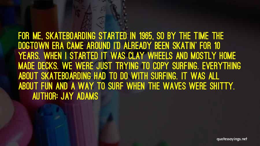 Jay Adams Quotes: For Me, Skateboarding Started In 1965, So By The Time The Dogtown Era Came Around I'd Already Been Skatin' For