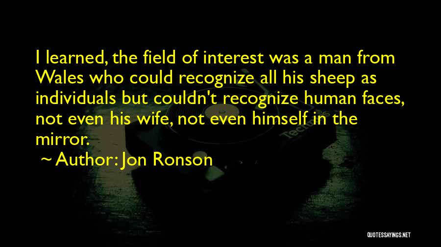 Jon Ronson Quotes: I Learned, The Field Of Interest Was A Man From Wales Who Could Recognize All His Sheep As Individuals But