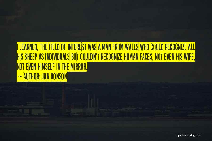 Jon Ronson Quotes: I Learned, The Field Of Interest Was A Man From Wales Who Could Recognize All His Sheep As Individuals But