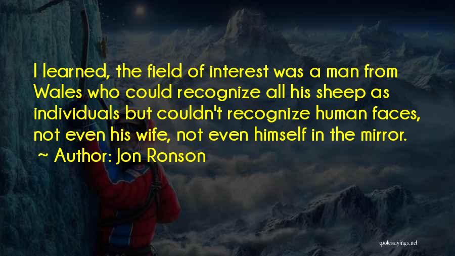Jon Ronson Quotes: I Learned, The Field Of Interest Was A Man From Wales Who Could Recognize All His Sheep As Individuals But