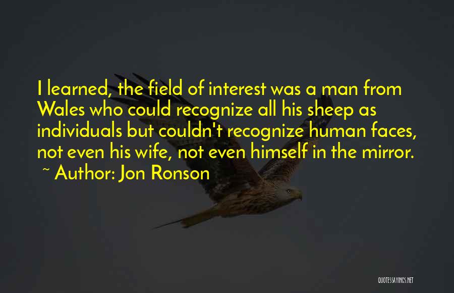 Jon Ronson Quotes: I Learned, The Field Of Interest Was A Man From Wales Who Could Recognize All His Sheep As Individuals But