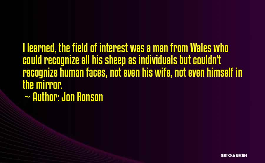 Jon Ronson Quotes: I Learned, The Field Of Interest Was A Man From Wales Who Could Recognize All His Sheep As Individuals But