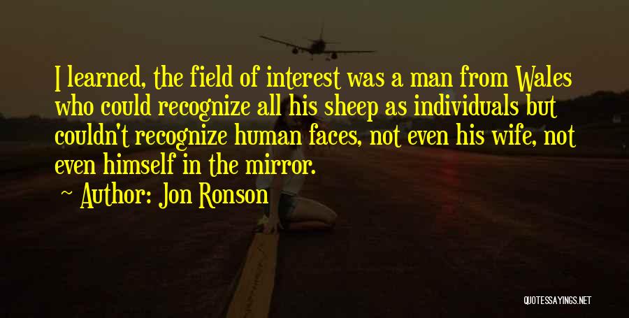 Jon Ronson Quotes: I Learned, The Field Of Interest Was A Man From Wales Who Could Recognize All His Sheep As Individuals But