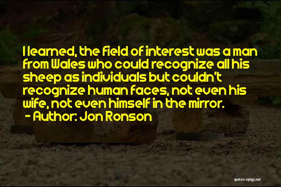 Jon Ronson Quotes: I Learned, The Field Of Interest Was A Man From Wales Who Could Recognize All His Sheep As Individuals But