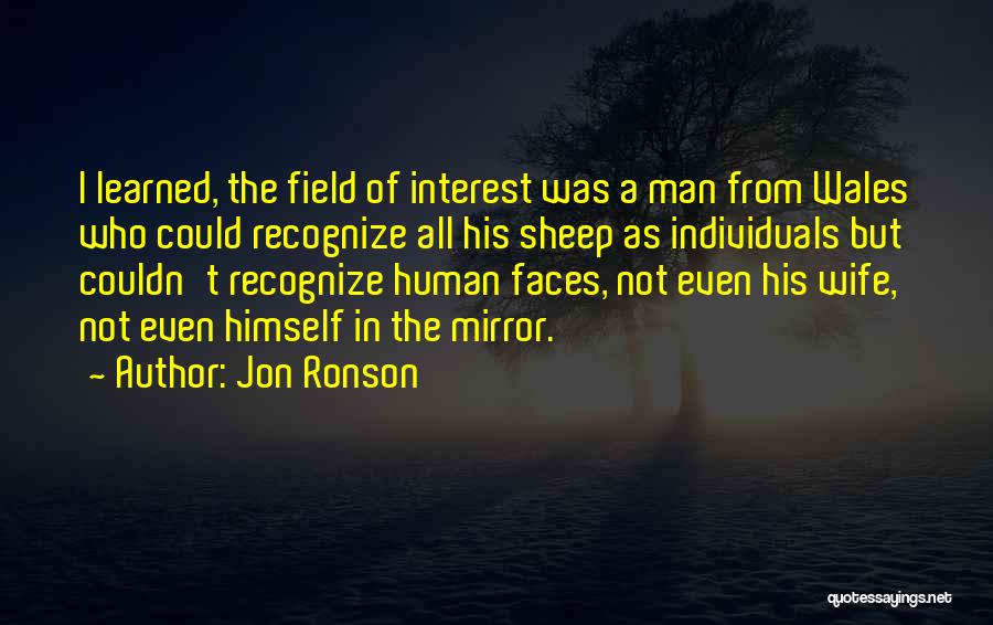 Jon Ronson Quotes: I Learned, The Field Of Interest Was A Man From Wales Who Could Recognize All His Sheep As Individuals But