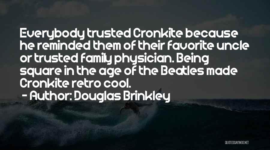 Douglas Brinkley Quotes: Everybody Trusted Cronkite Because He Reminded Them Of Their Favorite Uncle Or Trusted Family Physician. Being Square In The Age