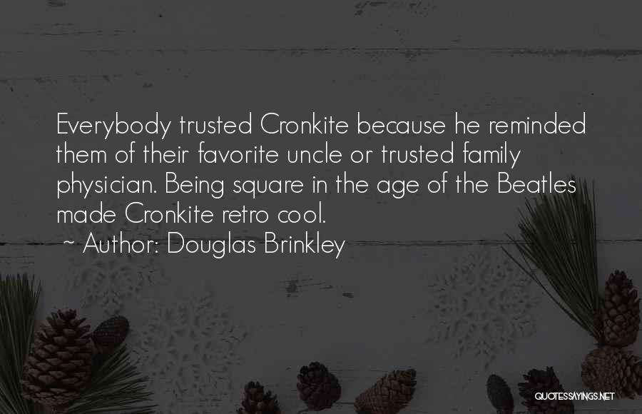 Douglas Brinkley Quotes: Everybody Trusted Cronkite Because He Reminded Them Of Their Favorite Uncle Or Trusted Family Physician. Being Square In The Age