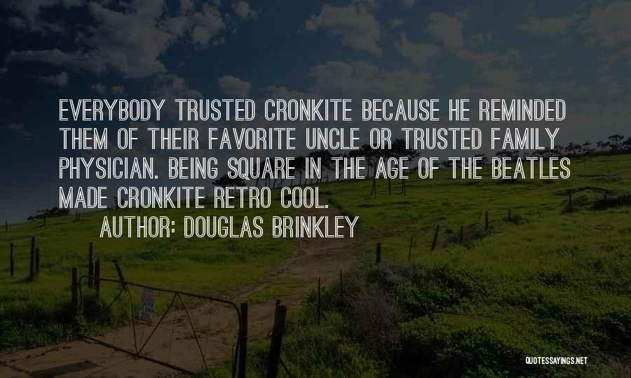 Douglas Brinkley Quotes: Everybody Trusted Cronkite Because He Reminded Them Of Their Favorite Uncle Or Trusted Family Physician. Being Square In The Age