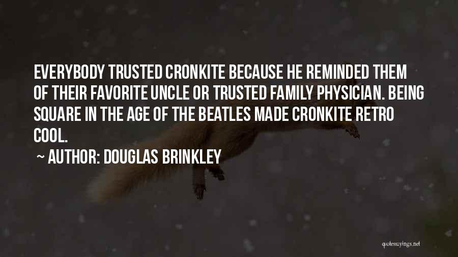 Douglas Brinkley Quotes: Everybody Trusted Cronkite Because He Reminded Them Of Their Favorite Uncle Or Trusted Family Physician. Being Square In The Age