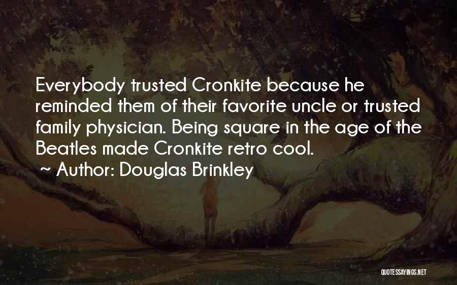 Douglas Brinkley Quotes: Everybody Trusted Cronkite Because He Reminded Them Of Their Favorite Uncle Or Trusted Family Physician. Being Square In The Age