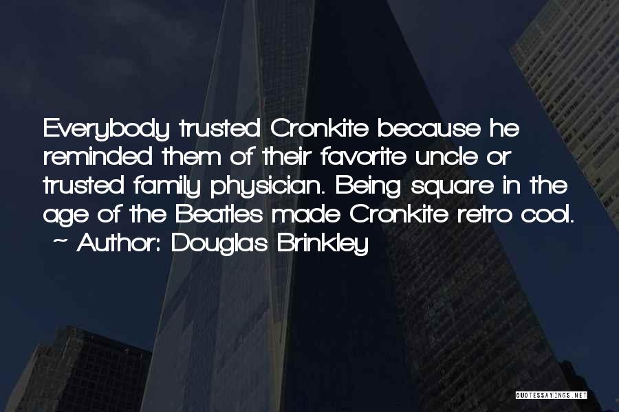 Douglas Brinkley Quotes: Everybody Trusted Cronkite Because He Reminded Them Of Their Favorite Uncle Or Trusted Family Physician. Being Square In The Age