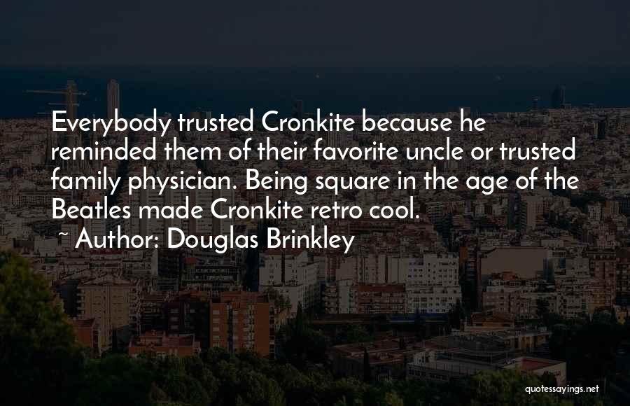 Douglas Brinkley Quotes: Everybody Trusted Cronkite Because He Reminded Them Of Their Favorite Uncle Or Trusted Family Physician. Being Square In The Age