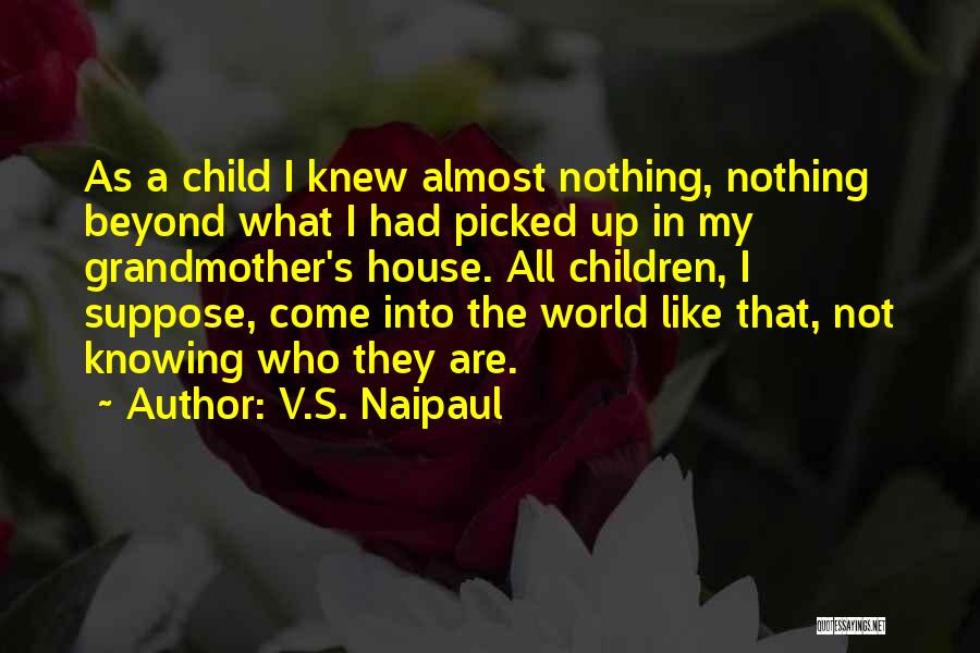 V.S. Naipaul Quotes: As A Child I Knew Almost Nothing, Nothing Beyond What I Had Picked Up In My Grandmother's House. All Children,