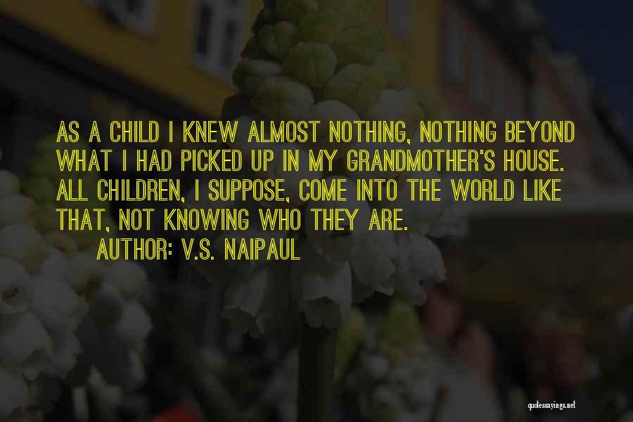 V.S. Naipaul Quotes: As A Child I Knew Almost Nothing, Nothing Beyond What I Had Picked Up In My Grandmother's House. All Children,