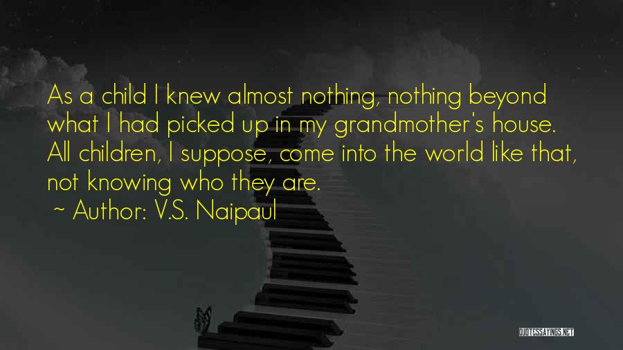 V.S. Naipaul Quotes: As A Child I Knew Almost Nothing, Nothing Beyond What I Had Picked Up In My Grandmother's House. All Children,