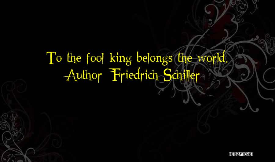 Friedrich Schiller Quotes: To The Fool-king Belongs The World.