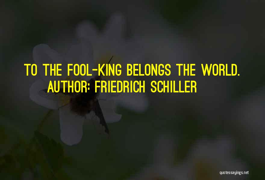 Friedrich Schiller Quotes: To The Fool-king Belongs The World.