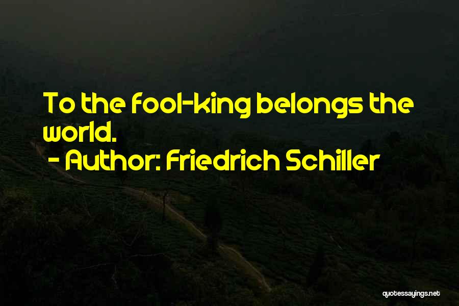 Friedrich Schiller Quotes: To The Fool-king Belongs The World.