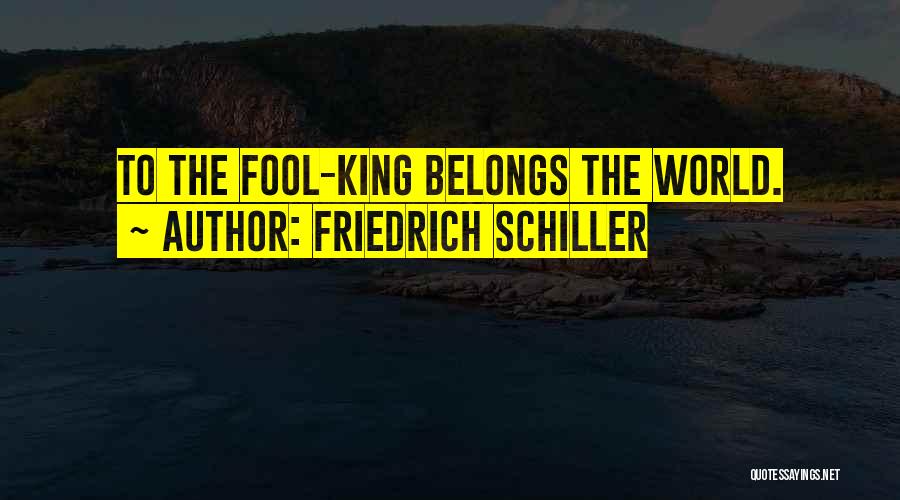 Friedrich Schiller Quotes: To The Fool-king Belongs The World.