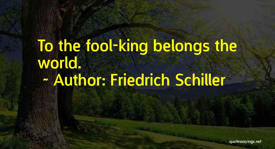 Friedrich Schiller Quotes: To The Fool-king Belongs The World.