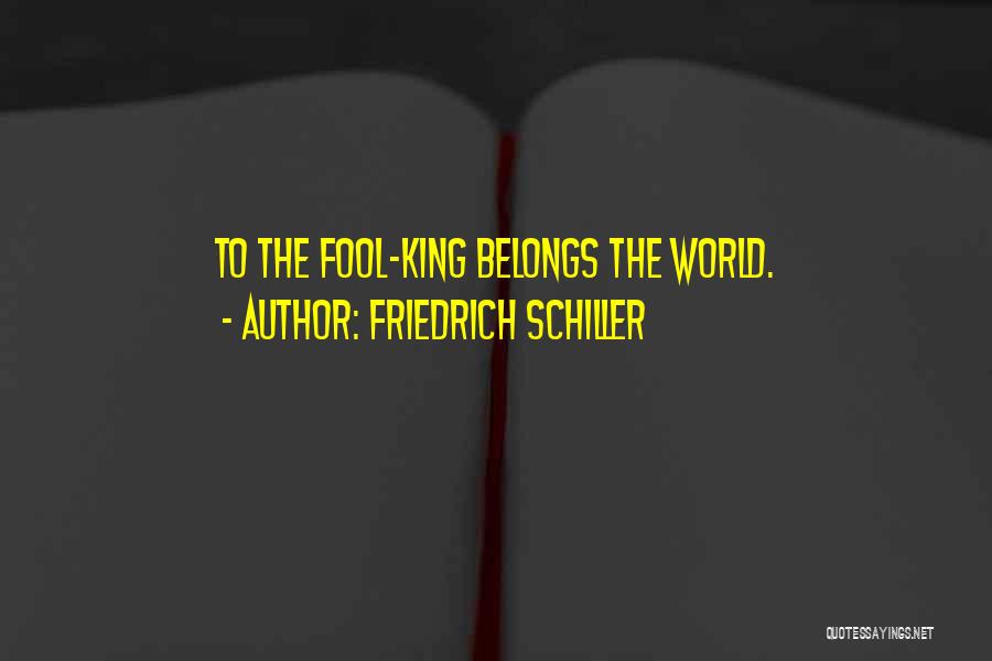 Friedrich Schiller Quotes: To The Fool-king Belongs The World.