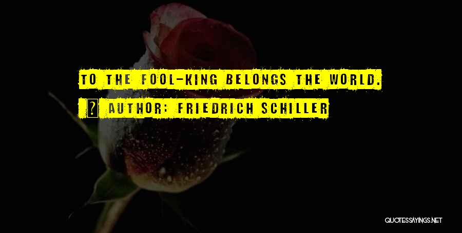 Friedrich Schiller Quotes: To The Fool-king Belongs The World.