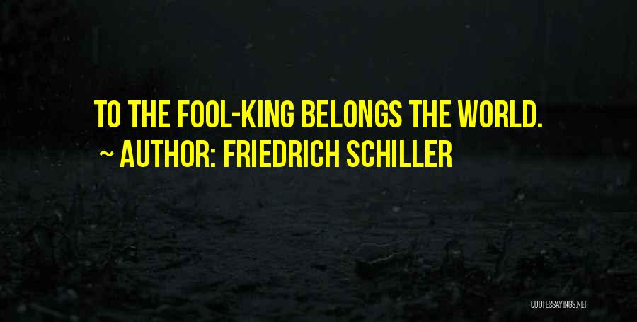 Friedrich Schiller Quotes: To The Fool-king Belongs The World.