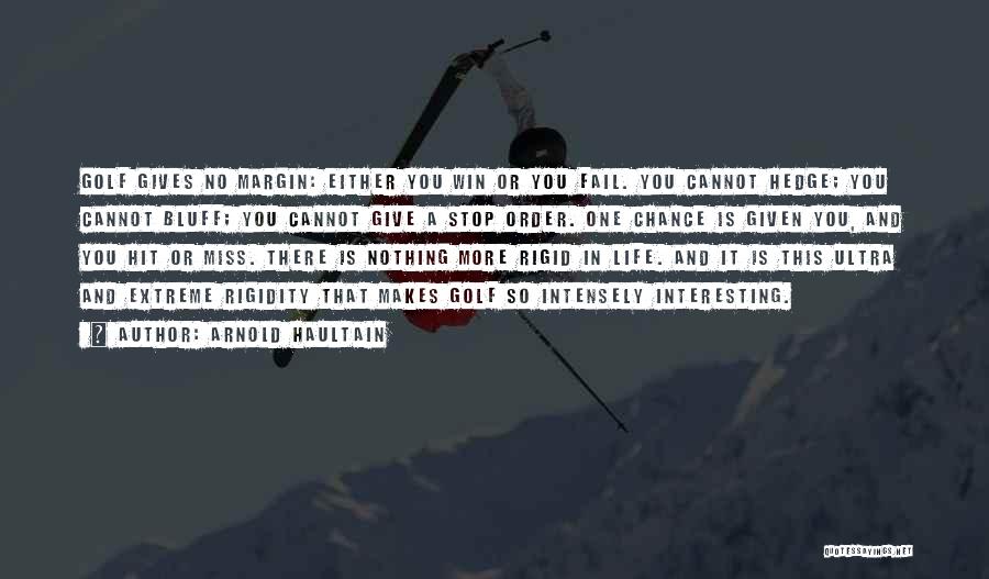 Arnold Haultain Quotes: Golf Gives No Margin: Either You Win Or You Fail. You Cannot Hedge; You Cannot Bluff; You Cannot Give A