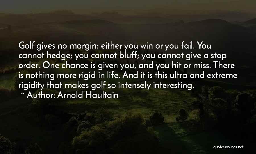 Arnold Haultain Quotes: Golf Gives No Margin: Either You Win Or You Fail. You Cannot Hedge; You Cannot Bluff; You Cannot Give A