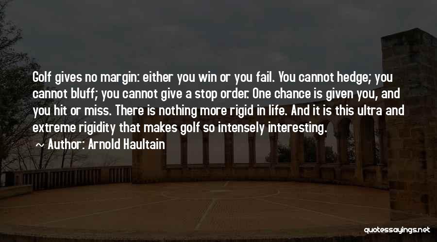 Arnold Haultain Quotes: Golf Gives No Margin: Either You Win Or You Fail. You Cannot Hedge; You Cannot Bluff; You Cannot Give A