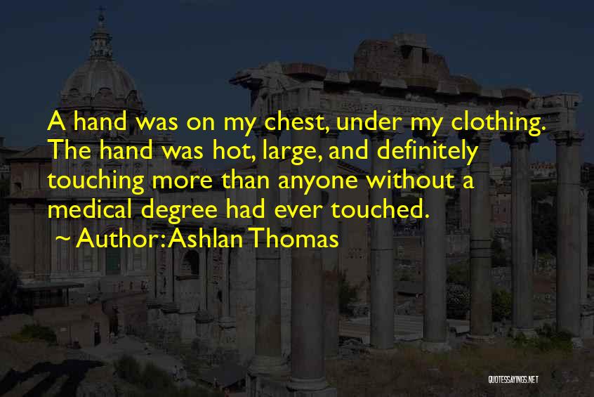 Ashlan Thomas Quotes: A Hand Was On My Chest, Under My Clothing. The Hand Was Hot, Large, And Definitely Touching More Than Anyone