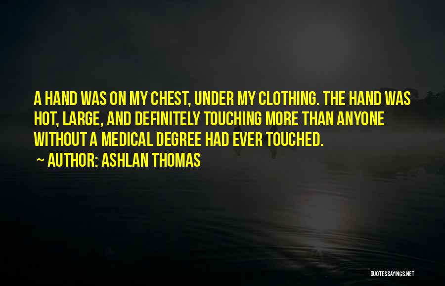 Ashlan Thomas Quotes: A Hand Was On My Chest, Under My Clothing. The Hand Was Hot, Large, And Definitely Touching More Than Anyone