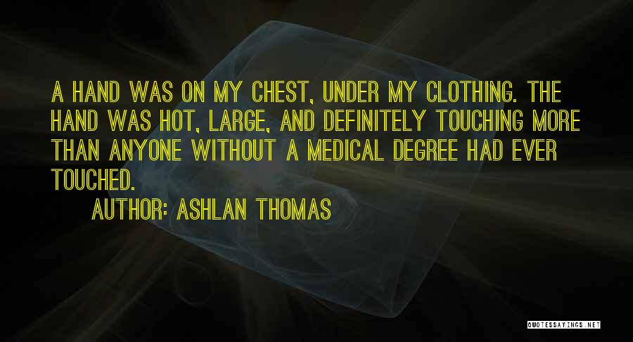 Ashlan Thomas Quotes: A Hand Was On My Chest, Under My Clothing. The Hand Was Hot, Large, And Definitely Touching More Than Anyone