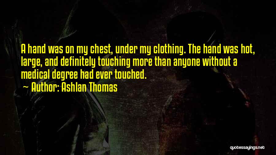 Ashlan Thomas Quotes: A Hand Was On My Chest, Under My Clothing. The Hand Was Hot, Large, And Definitely Touching More Than Anyone