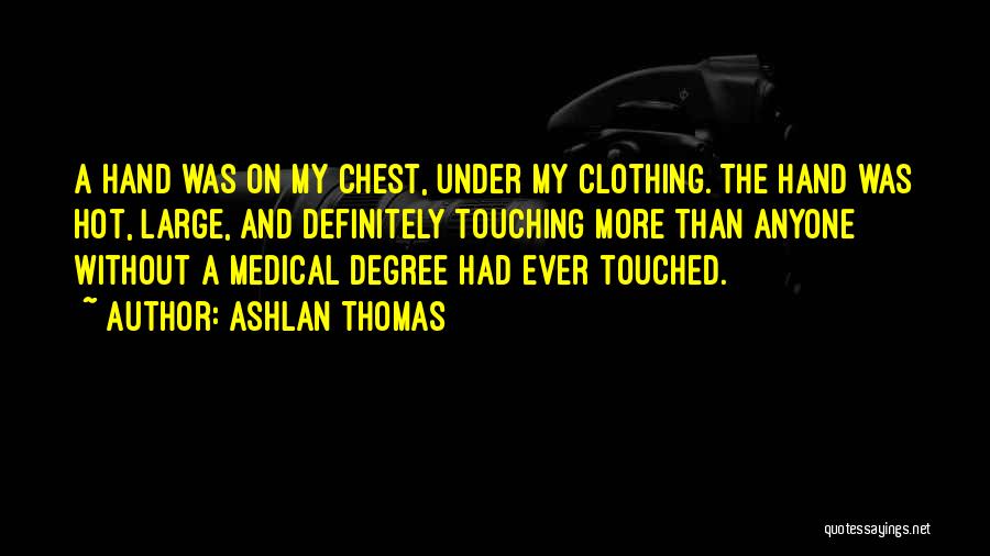 Ashlan Thomas Quotes: A Hand Was On My Chest, Under My Clothing. The Hand Was Hot, Large, And Definitely Touching More Than Anyone