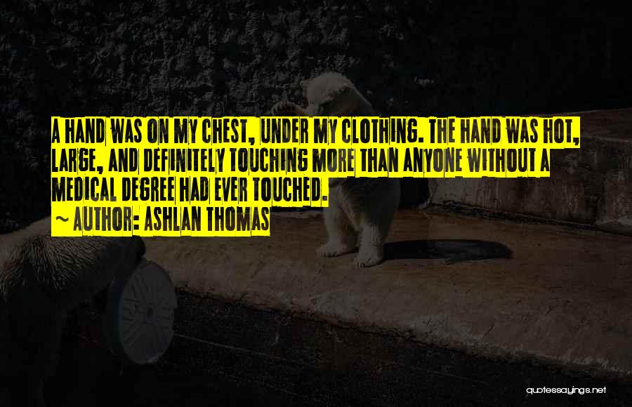 Ashlan Thomas Quotes: A Hand Was On My Chest, Under My Clothing. The Hand Was Hot, Large, And Definitely Touching More Than Anyone