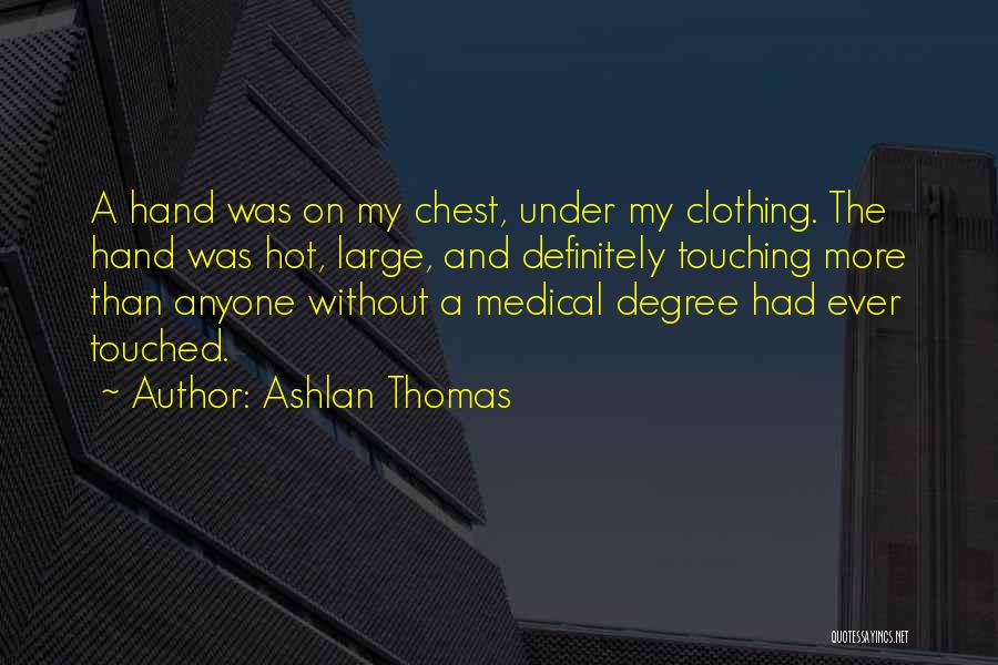 Ashlan Thomas Quotes: A Hand Was On My Chest, Under My Clothing. The Hand Was Hot, Large, And Definitely Touching More Than Anyone