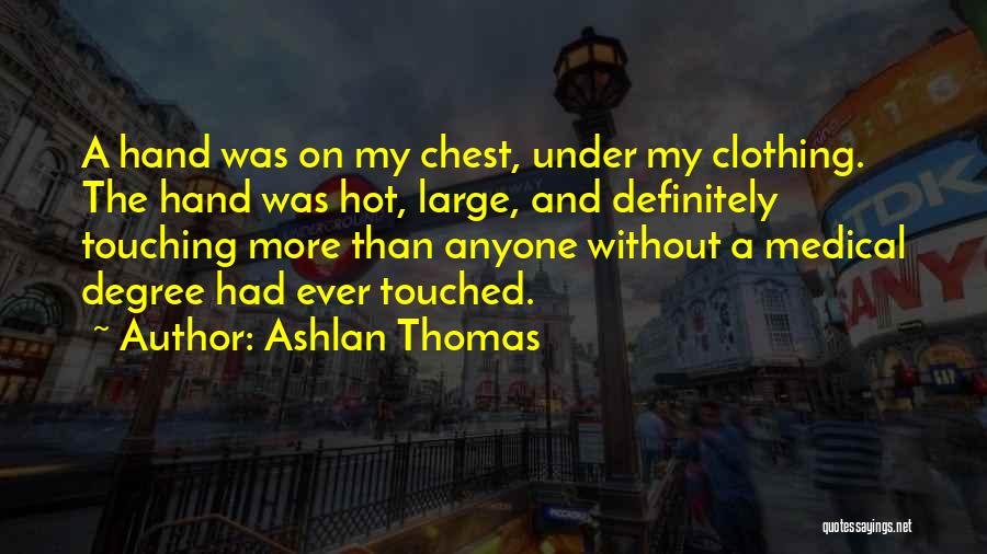 Ashlan Thomas Quotes: A Hand Was On My Chest, Under My Clothing. The Hand Was Hot, Large, And Definitely Touching More Than Anyone
