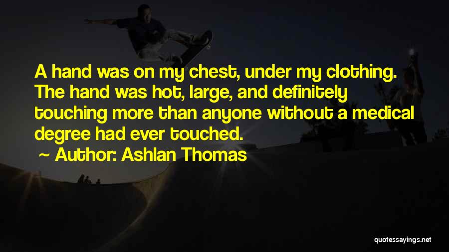 Ashlan Thomas Quotes: A Hand Was On My Chest, Under My Clothing. The Hand Was Hot, Large, And Definitely Touching More Than Anyone