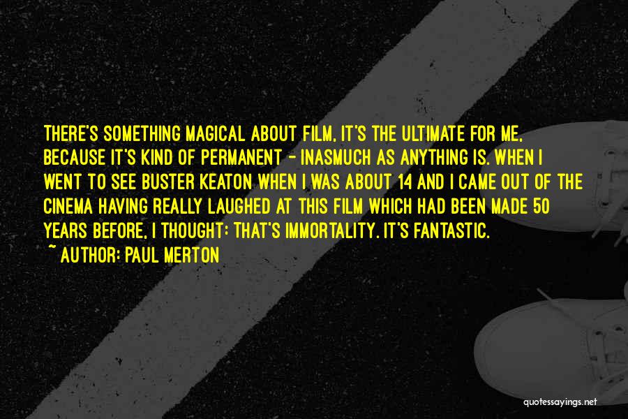 Paul Merton Quotes: There's Something Magical About Film, It's The Ultimate For Me, Because It's Kind Of Permanent - Inasmuch As Anything Is.