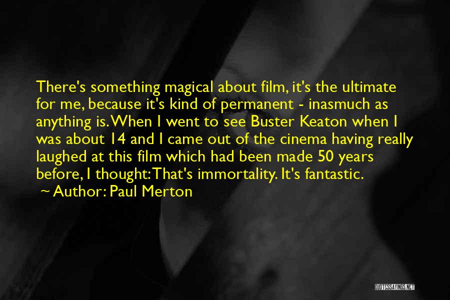 Paul Merton Quotes: There's Something Magical About Film, It's The Ultimate For Me, Because It's Kind Of Permanent - Inasmuch As Anything Is.