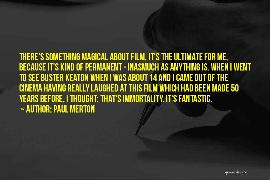 Paul Merton Quotes: There's Something Magical About Film, It's The Ultimate For Me, Because It's Kind Of Permanent - Inasmuch As Anything Is.