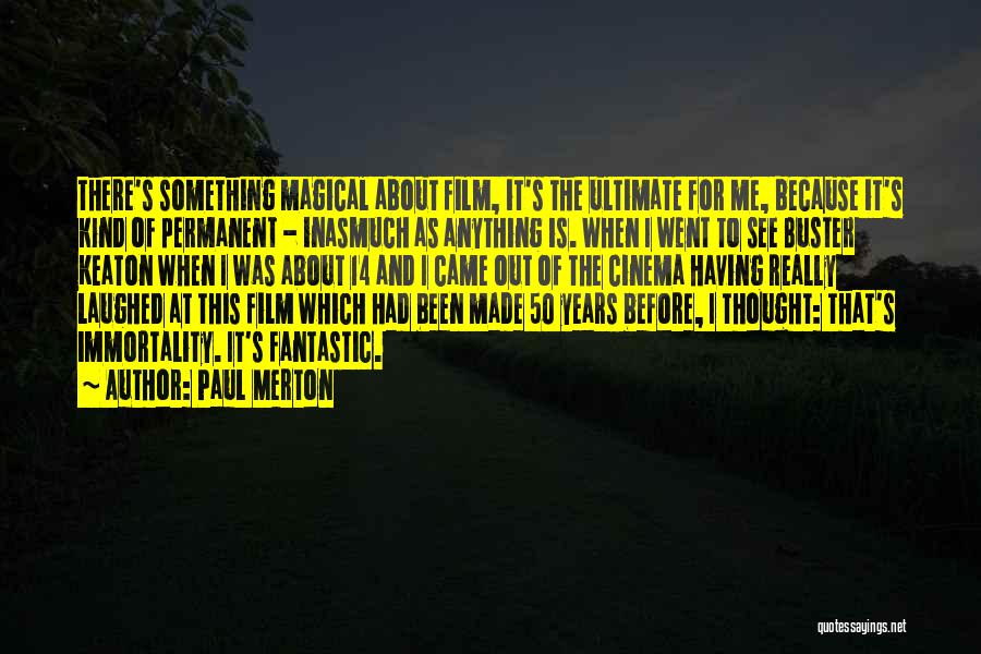 Paul Merton Quotes: There's Something Magical About Film, It's The Ultimate For Me, Because It's Kind Of Permanent - Inasmuch As Anything Is.