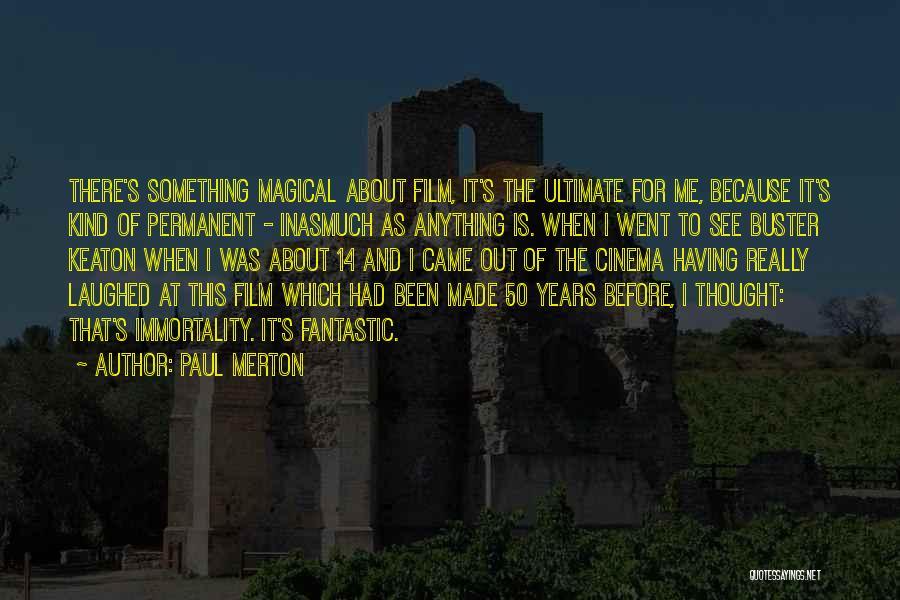 Paul Merton Quotes: There's Something Magical About Film, It's The Ultimate For Me, Because It's Kind Of Permanent - Inasmuch As Anything Is.