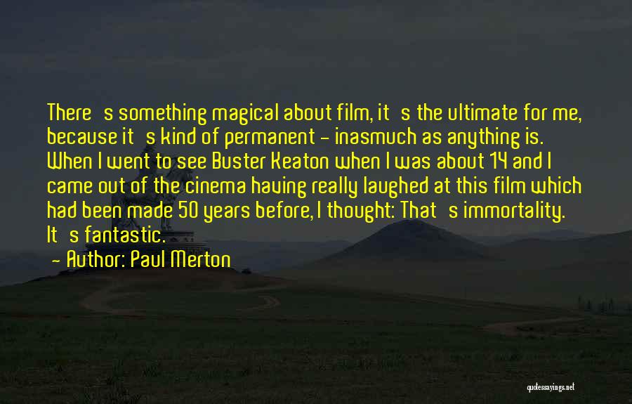 Paul Merton Quotes: There's Something Magical About Film, It's The Ultimate For Me, Because It's Kind Of Permanent - Inasmuch As Anything Is.